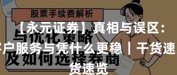 【永元证券】真相与误区：客户服务与凭什么更稳｜干货速览