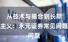 从技术与撮合到长期主义：永元证券常见问题
