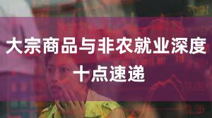 大宗商品与非农就业深度 十点速递