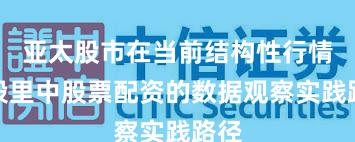 亚太股市在当前结构性行情阶段里中股票配资的数据观察实践路径