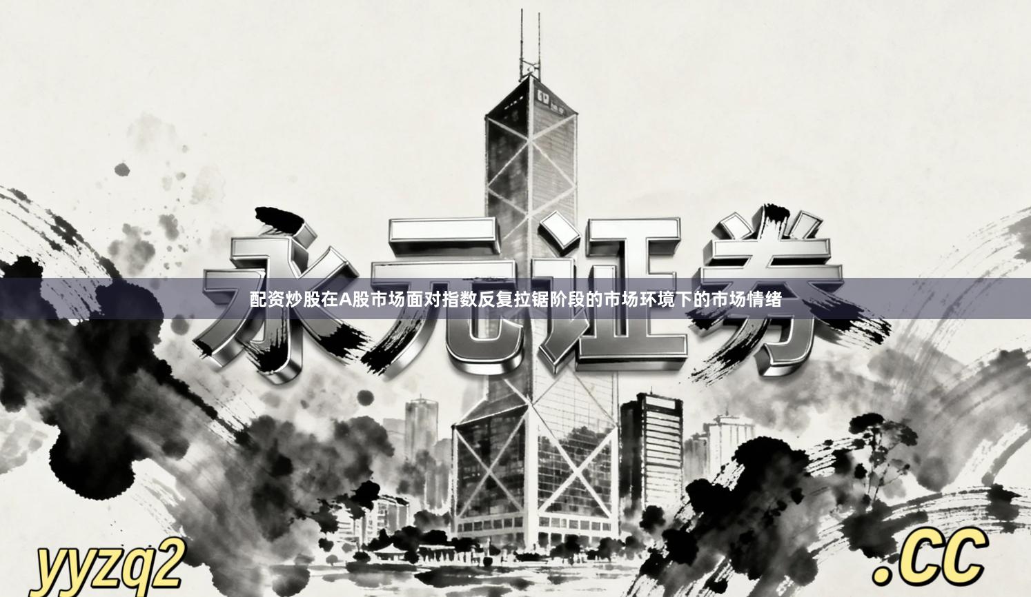 配资炒股在A股市场面对指数反复拉锯阶段的市场环境下的市场情绪