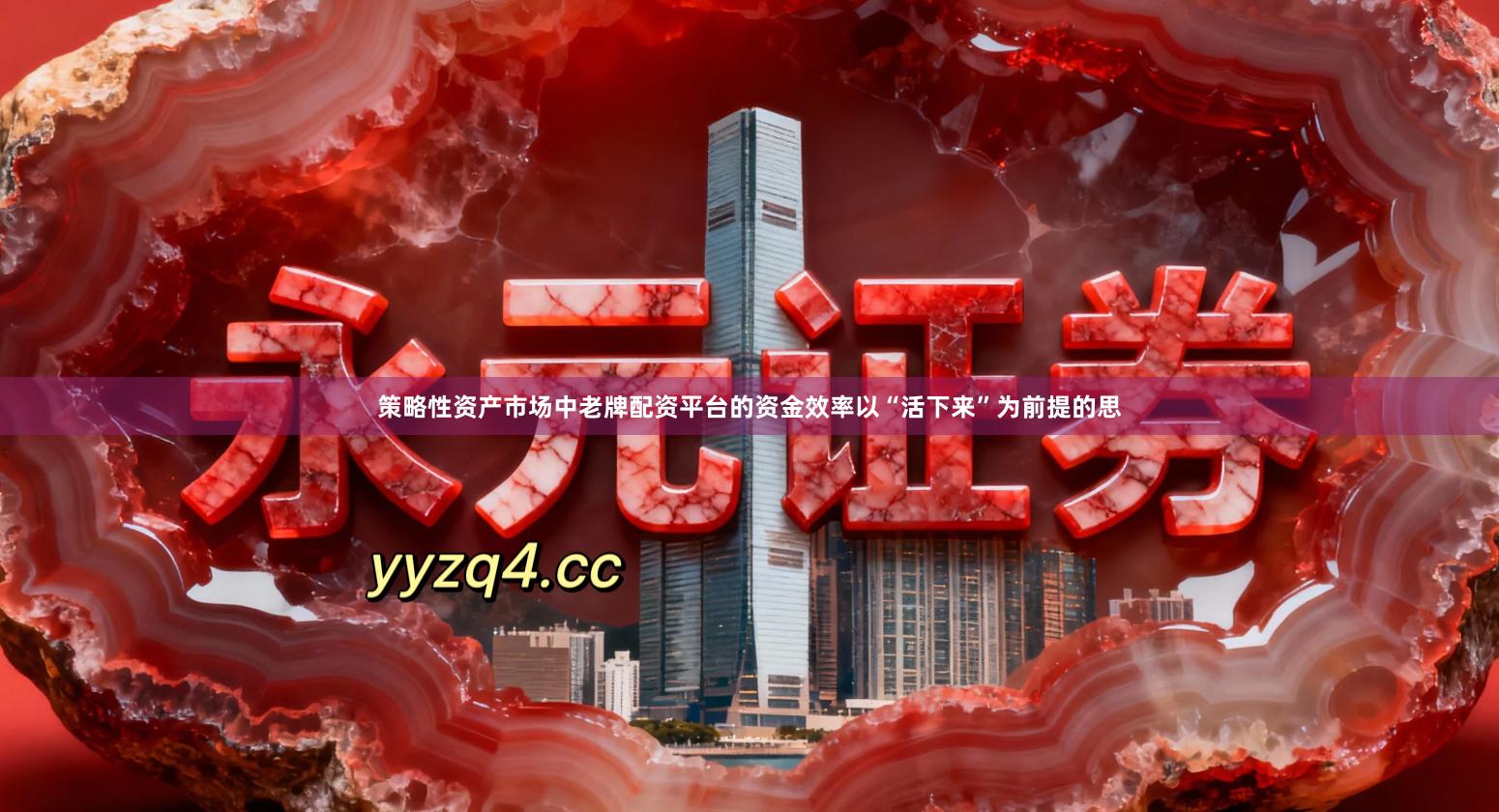 策略性资产市场中老牌配资平台的资金效率以“活下来”为前提的思