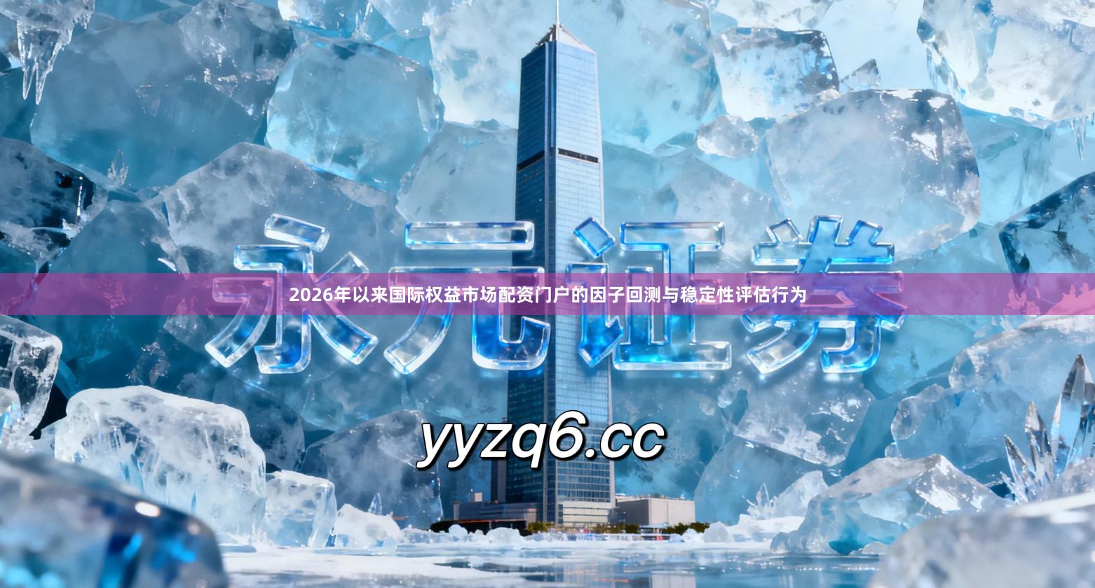 2026年以来国际权益市场配资门户的因子回测与稳定性评估行为
