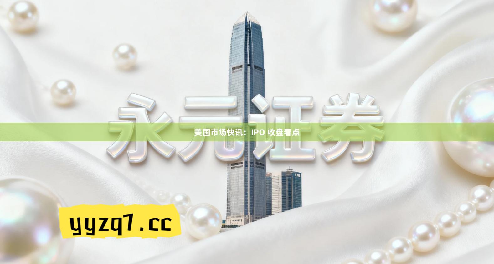 美国市场快讯：IPO 收盘看点