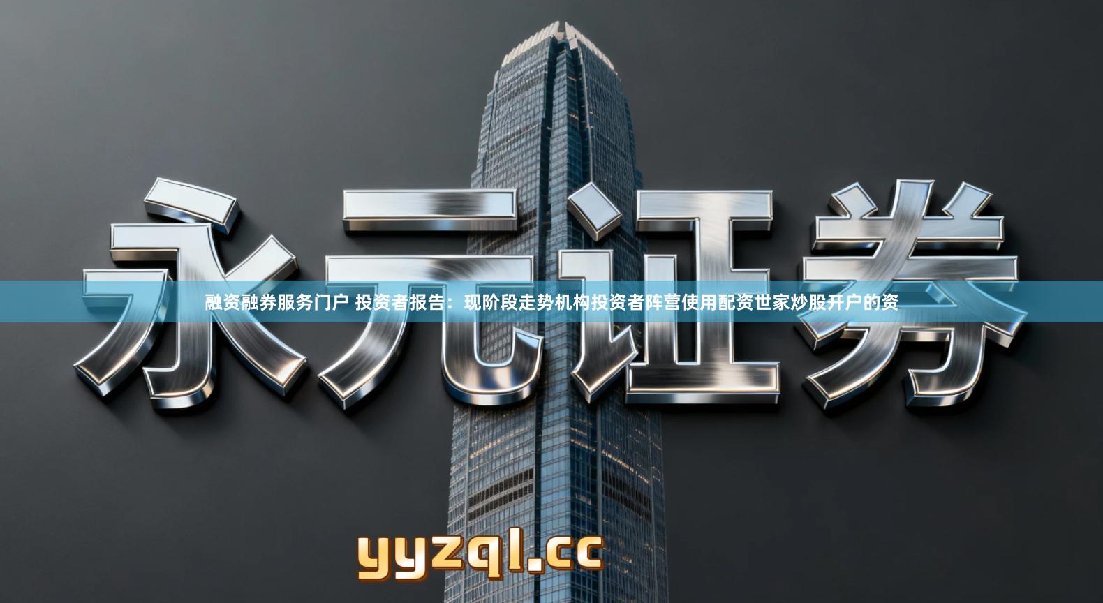 融资融券服务门户 投资者报告：现阶段走势机构投资者阵营使用配资世家炒股开户的资