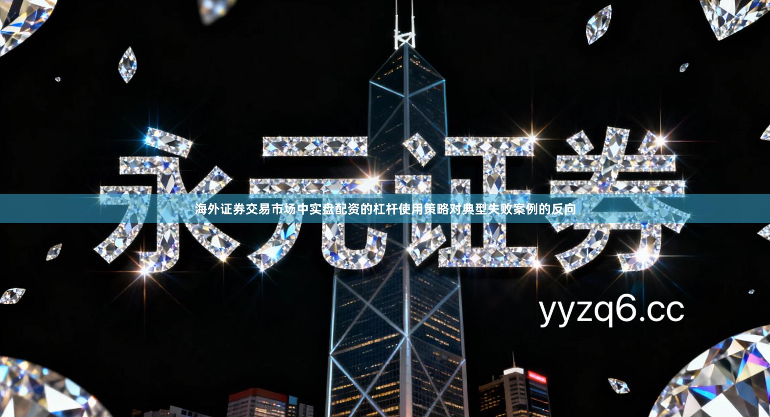 海外证券交易市场中实盘配资的杠杆使用策略对典型失败案例的反向