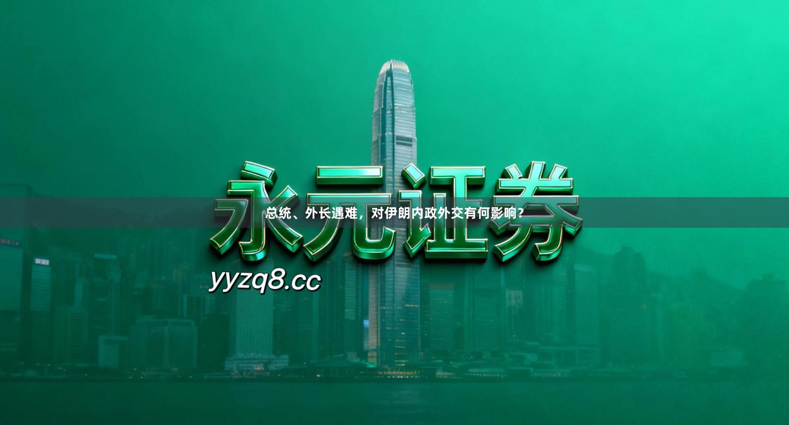 总统、外长遇难，对伊朗内政外交有何影响？