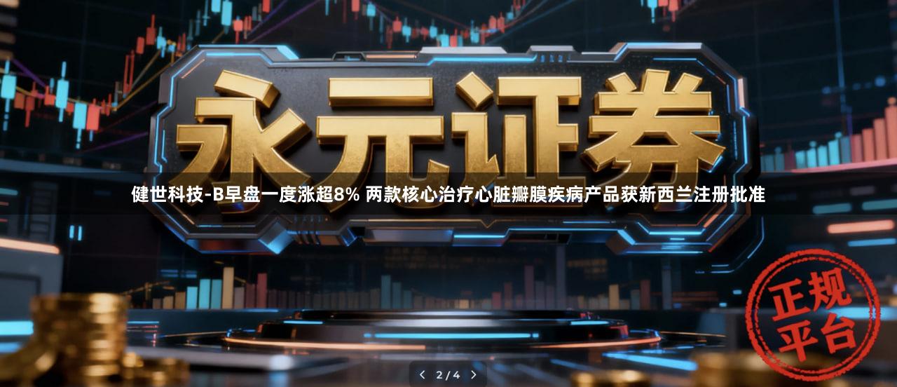 健世科技-B早盘一度涨超8% 两款核心治疗心脏瓣膜疾病产品获新西兰注册批准